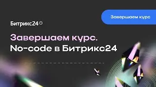 Завершаем курс. No-code в Битрикс24