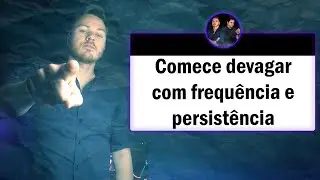 Comece devagar, com frequência e persistência.