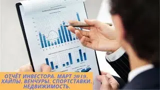 Отчёт инвестора. Март 2019. Хайпы, венчуры, спортставки, недвижимость