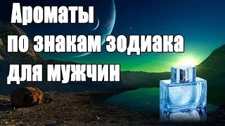 Ароматы по знакам зодиака для мужчин.Как выбрать аромат по Знаку Зодиака.