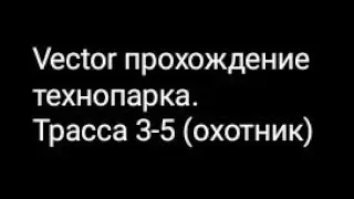 Vector прохождение технопарка. Трасса 3-5 (охотник)