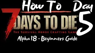 7 Days to Die - Beginners Guide - Day 5 - How To - Surviving the first 7 Days/Nights