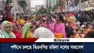 পল্টনে চলছে বিএনপির মহিলা দলের সমাবেশ | BNP Somabesh | Daily Ittefaq
