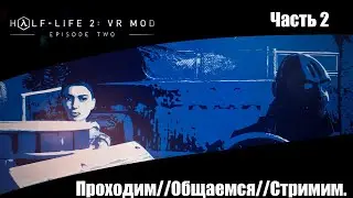 Half Life 2 VR (Эпизод 2) / Часть 2 / Стримим, проходим, общаемся