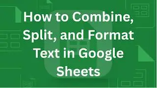 How to Combine, Split, and Format Text in Google Sheets