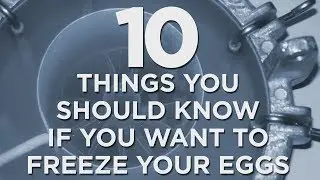 10 things you should know if you want to freeze your eggs