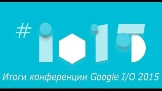 Итоги конференции Google I/O 2015