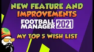 Football Manager 2021 New Features and Improvements, My Top 5 Wish list