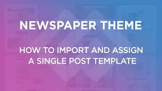 Newspaper Theme: How to Import and Assign a Single Post Template on Your WordPress Website