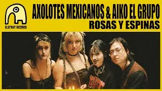 AXOLOTES MEXICANOS feat. AIKO EL GRUPO - ROSAS y ESPINAS [Official]