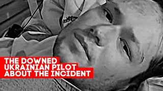 The downed Ukrainian pilot about the incident