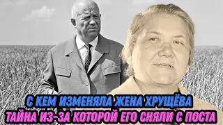 С кем изменяла жена Хрущёва тайна из за которой его сняли с поста