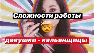 ТРУДНОСТИ ДЕВУШКИ В КАЛЬЯННОЙ ИНДУСТРИИ