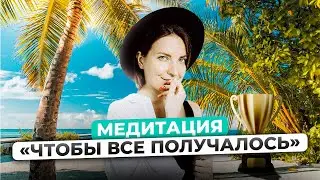 МЕДИТАЦИЯ ДЛЯ ТОГО, ЧТОБЫ ВСЁ ПОЛУЧАЛОСЬ | Как достичь успеха?