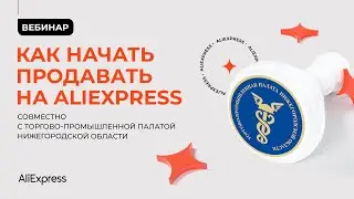 Как начать продавать на AliExpress — вебинар AliExpress Россия и ТПП Нижегородской области