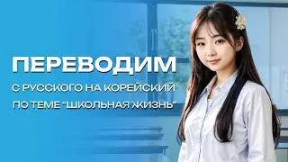 Переводим фразы с русского на корейский на тему "школьная жизнь". Часть 2