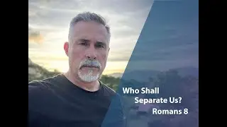 Who Shall Separate Us? Romans 8