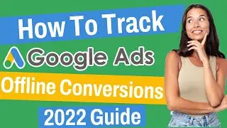 How To Track Offline Conversions | Google Ads 2022 Guide