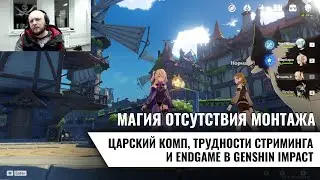 Магия отсутствия монтажа: царский комп, трудности стриминга, Genshin Impact