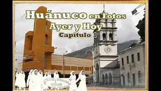 HUÁNUCO en fotos de Ayer y Hoy  cap 1