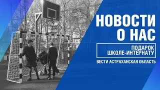 ПОМОЩЬ ШКОЛЕ-ИНТЕРНАТУ ОТ АСТРАХАНСКОГО ГПЗ