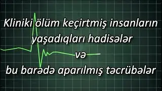 Kliniki ölüm keçirtmiş insanların yaşadıqları hadisələr və bu barədə aparılmış təcrübələr