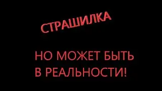 СТРАШИЛКА, НО МОЖЕТ БЫТЬ НА САМОМ ДЕЛЕ!