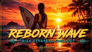 💧 REBORN WAVE 🌊 | Ibiza Ethereal Chillout • JMUSICOM ✨