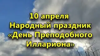 10 апреля - Народный праздник «День Преподобного Иллариона». Что нельзя делать. Приметы.