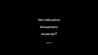 ЧЕГО ТЕБЕ СЕЙЧАС БОЛЬШЕ ВСЕГО НЕ ХВАТАЕТ?