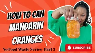 No Food Waste Series - Part 3: Canning Fresh Mandarin Oranges