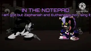In the Notepad (I am god but Zephaniah and Euthanasia.mov sing it)