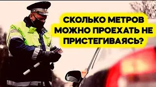 СКОЛЬКО метров, можно проехать не пристегиваясь. Поясняет АВТОЮРИСТ