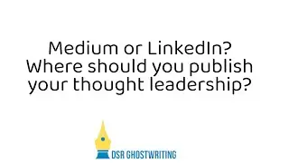 Should you publish your thought leadership on Medium or LinkedIn?