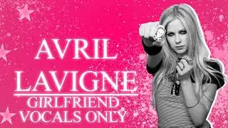 Avril Lavigne - Girlfriend (Vocals Only)