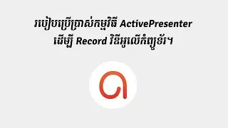 របៀប Record កុំព្យូទ័រ Screen។ How to use ActivePresenter.