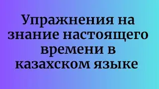 Kazakh for everyone! Exercises for the present tense in Kazakh