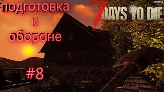 ВЫЖИВАНИЕ В 7 Days to Die  #8 | ПОДГОТОВКА К ОБОРОНЕ