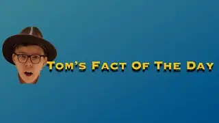 Tom's Fact Of The Day #57
