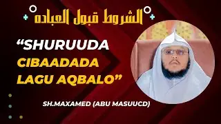 SHURUUDAHA CIBAADADA LAGU AQBALO || SH.MAXMED ABU MASCUUD.