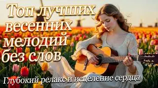 1 ЧАС РЕЛАКСАЦИОННОЙ ВЕСЕННЕЙ МУЗЫКИ ДЛЯ ДУШИ ! 2026 РЕЛАКС И ПОЗИТИВ - СБОРНИК - КРАСИВЫХ МЕЛОДИЙ