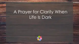 A Prayer for Clarity When Life Is Dark