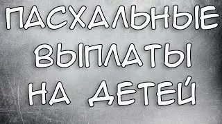 Пасхальные Выплаты на детей 2021 Кому положены