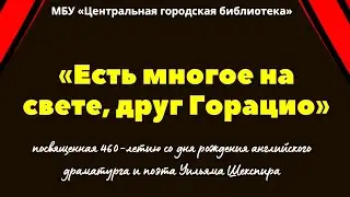 Видеопрезентация к 460-летию Шекспира  «Есть многое на свете, друг Горацио»(12+)