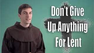 Don't Give Up Anything For Lent