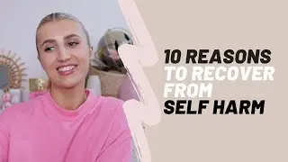 10 REASONS TO RECOVER FROM SELF HARM