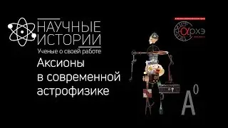 Научные истории. Выпуск 2. Аксионы  в современной астрофизике
