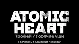 Atomic HEART / Трофей - Горячие уши / Госпиталь + Комплекс "Павлов"