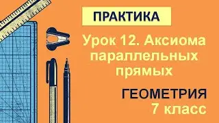 7 класс. Геометрия. Урок 12. ПРАКТИКА: Аксиома параллельных прямых