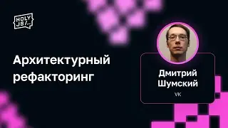 Дмитрий Шумский (VK) — Архитектурный рефакторинг